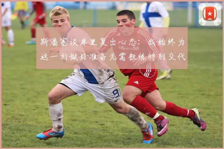 斯潘塞谈库里复出心态：我始终为这一刻做好准备无需教练特别交代