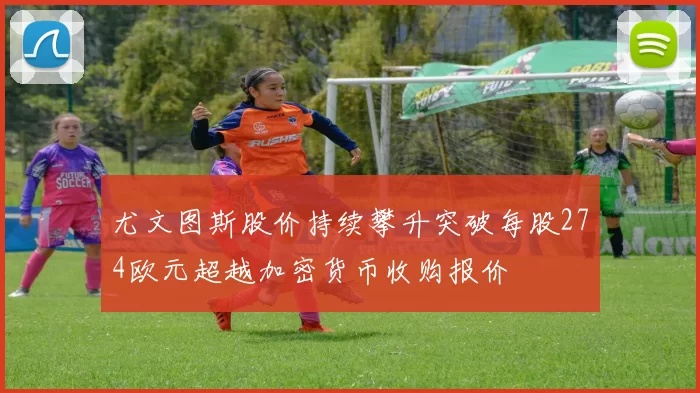 尤文图斯股价持续攀升突破每股274欧元超越加密货币收购报价