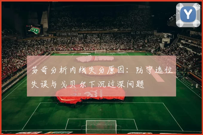 芬奇分析内线失分原因：防守选位失误与戈贝尔下沉过深问题