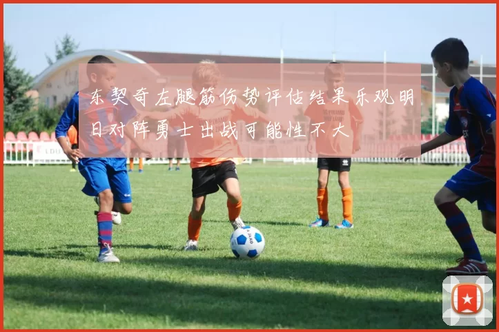 东契奇左腿筋伤势评估结果乐观明日对阵勇士出战可能性不大