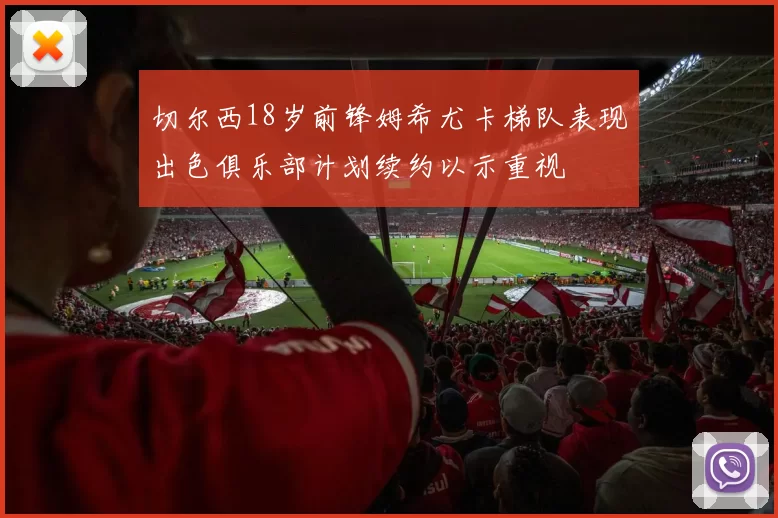 切尔西18岁前锋姆希尤卡梯队表现出色俱乐部计划续约以示重视