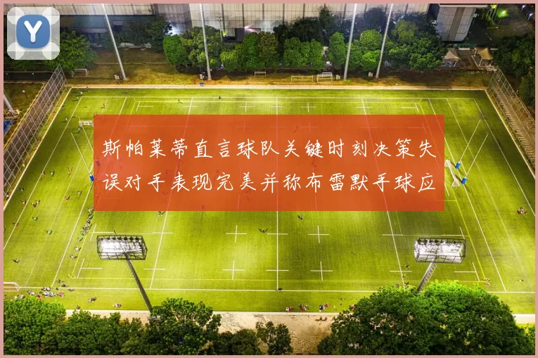 斯帕莱蒂直言球队关键时刻决策失误对手表现完美并称布雷默手球应判点球