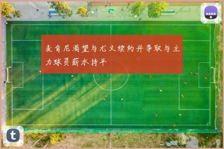 麦肯尼渴望与尤文续约并争取与主力球员薪水持平
