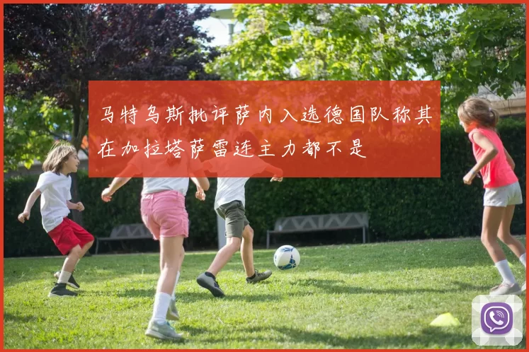 马特乌斯批评萨内入选德国队称其在加拉塔萨雷连主力都不是