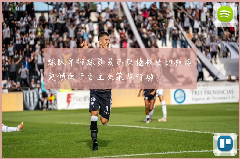 球队年轻球员或已厌倦教练的教诲更倾向于自主决策与行动