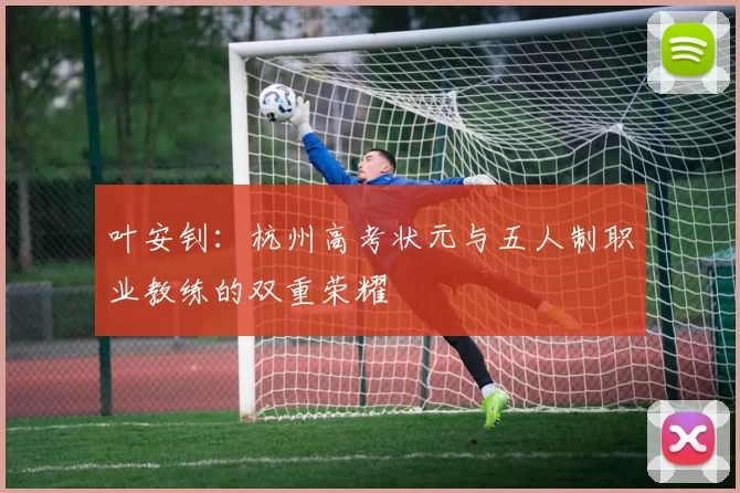 叶安钊：杭州高考状元与五人制职业教练的双重荣耀